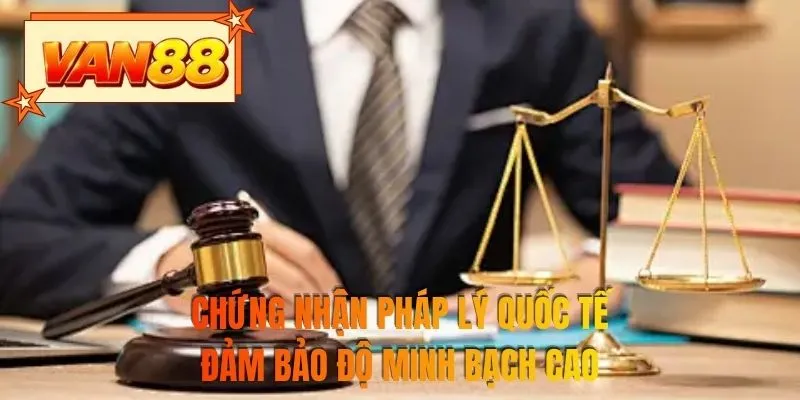 Chứng nhận pháp lý quốc tế đảm bảo độ minh bạch cao
