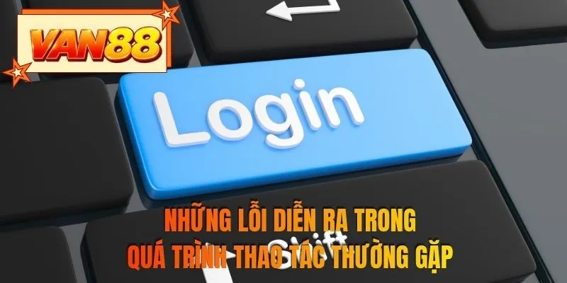 Những lỗi diễn ra trong quá trình thao tác thường gặp