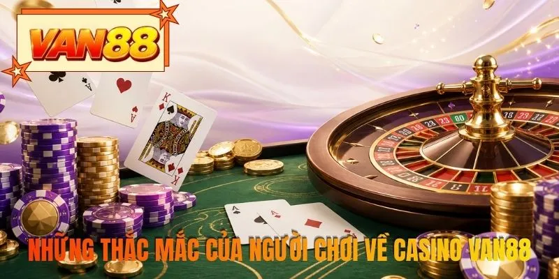 Những thắc mắc của người chơi về casino VAN88