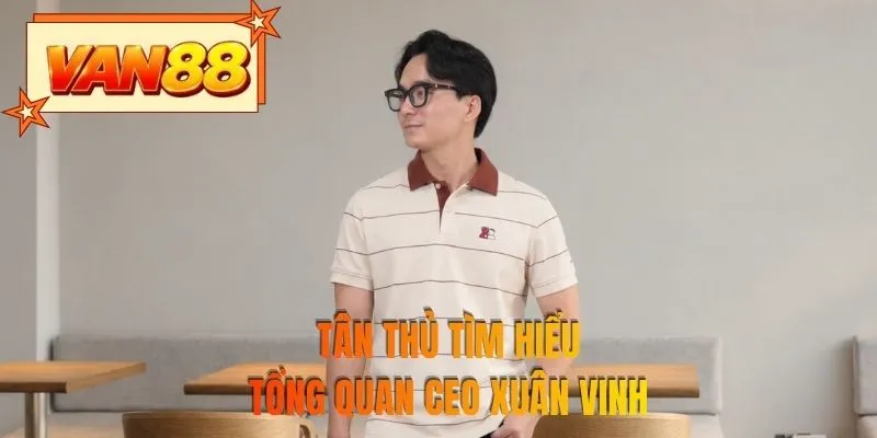 Tân thủ tìm hiểu tổng quan CEO Xuân Vinh