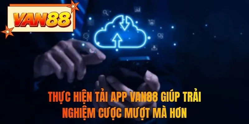 Thực hiện tải app VAN88 giúp trải nghiệm cược mượt mà hơn