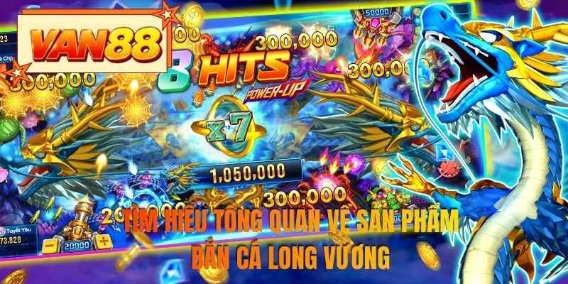 Tìm hiểu tổng quan về sản phẩm bắn cá long vương
