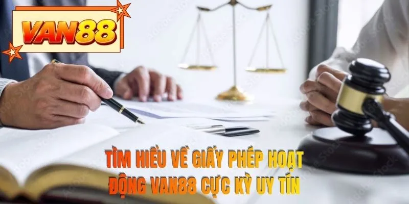 Tìm hiểu về giấy phép hoạt động VAN88 cực kỳ uy tín