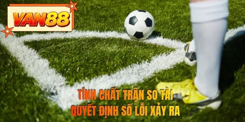 Tính chất trận so tài quyết định số lỗi xảy ra