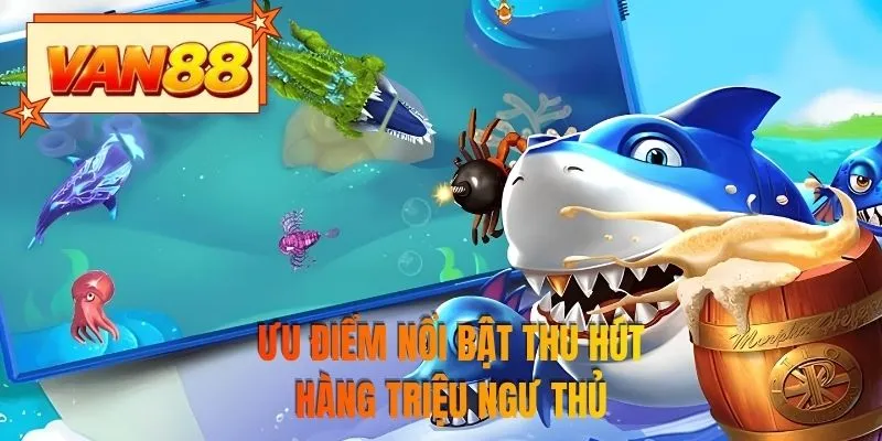 Ưu điểm nổi bật thu hút hàng triệu ngư thủ